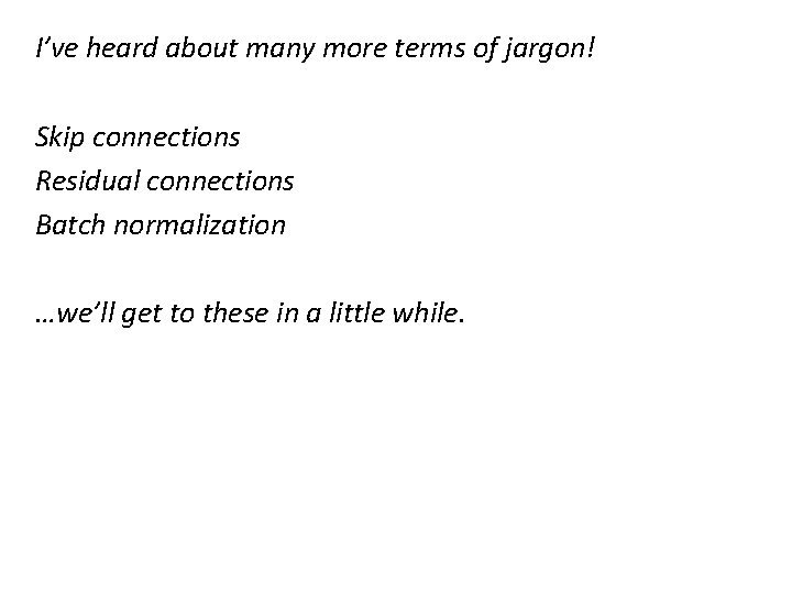 I’ve heard about many more terms of jargon! Skip connections Residual connections Batch normalization