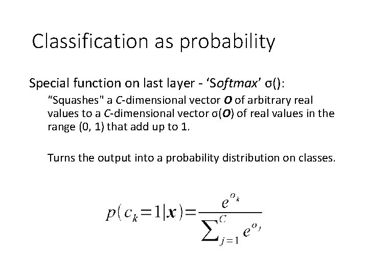 Classification as probability Special function on last layer - ‘Softmax’ σ(): “Squashes" a C-dimensional