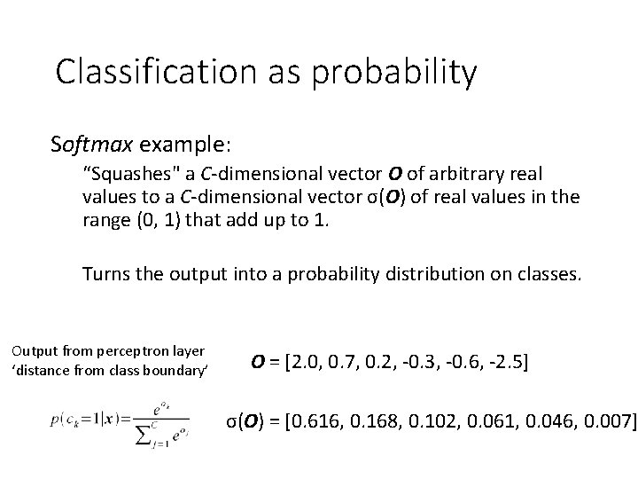 Classification as probability Softmax example: “Squashes" a C-dimensional vector O of arbitrary real values