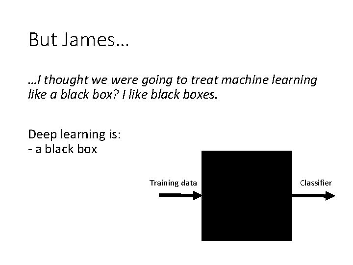 But James… …I thought we were going to treat machine learning like a black