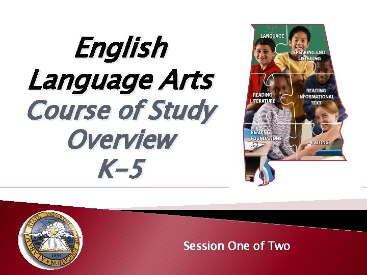 English Language Arts Course of Study Overview K-5 Session One of Two English Language Arts Course of Study Overview K-5 Session One of Two
