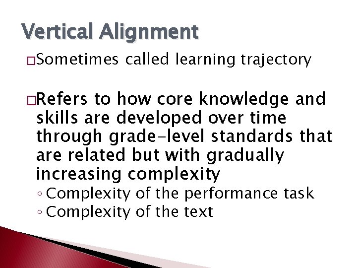 Vertical Alignment �Sometimes called learning trajectory �Refers to how core knowledge and skills are Vertical Alignment �Sometimes called learning trajectory �Refers to how core knowledge and skills are