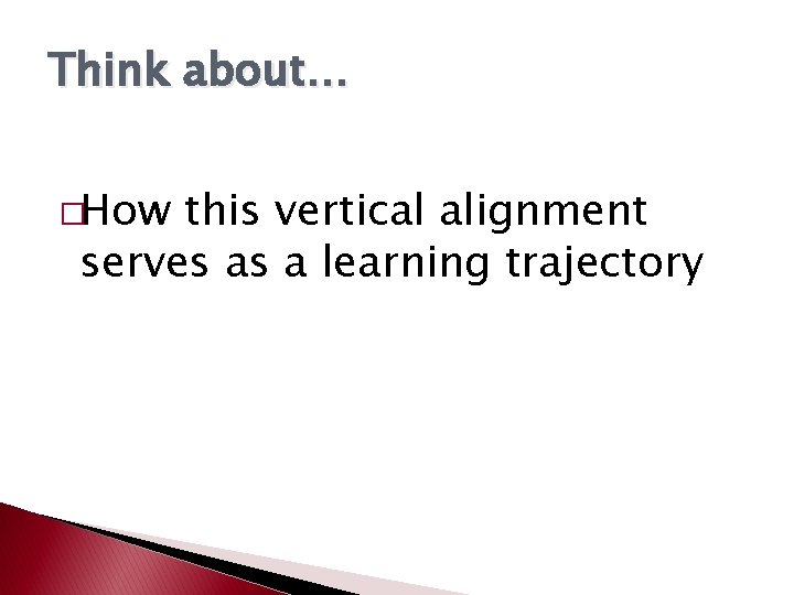 Think about… �How this vertical alignment serves as a learning trajectory Think about… �How this vertical alignment serves as a learning trajectory