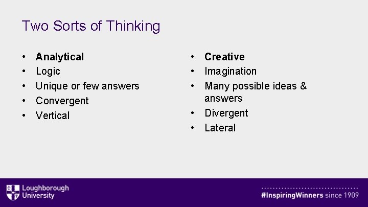 Two Sorts of Thinking • • • Analytical Logic Unique or few answers Convergent