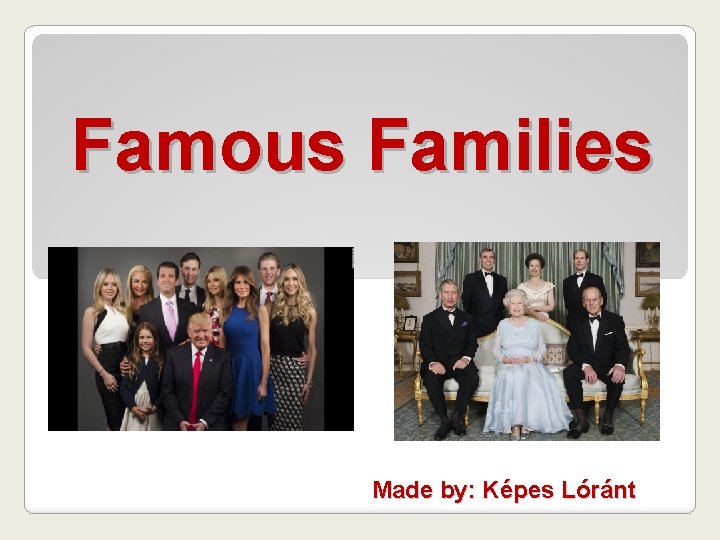 Famous Families Made by: Képes Lóránt 