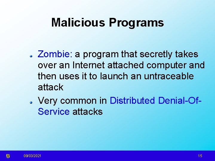 Malicious Programs Zombie: a program that secretly takes over an Internet attached computer and