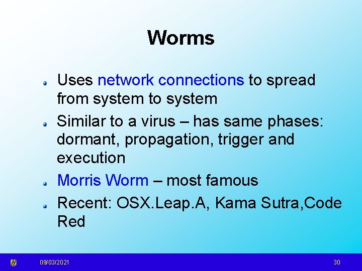 Worms Uses network connections to spread from system to system Similar to a virus