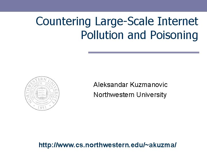 Countering Large-Scale Internet Pollution and Poisoning Aleksandar Kuzmanovic Northwestern University http: //www. cs. northwestern.