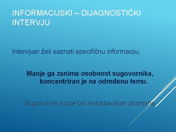 INFORMACIJSKI – DIJAGNOSTIČKI INTERVJU Intervjuer želi saznati specifičnu informaciju. Manje ga zanima osobnost sugovornika,