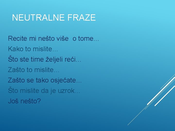 NEUTRALNE FRAZE Recite mi nešto više o tome… Kako to mislite… Što ste time