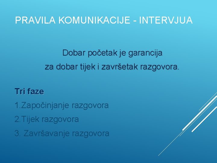 PRAVILA KOMUNIKACIJE - INTERVJUA Dobar početak je garancija za dobar tijek i završetak razgovora.