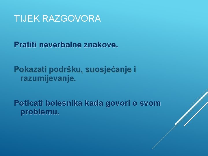 TIJEK RAZGOVORA Pratiti neverbalne znakove. Pokazati podršku, suosjećanje i razumijevanje. Poticati bolesnika kada govori