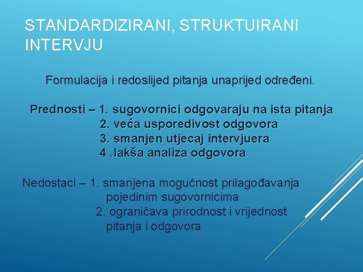 STANDARDIZIRANI, STRUKTUIRANI INTERVJU Formulacija i redoslijed pitanja unaprijed određeni. Prednosti – 1. sugovornici odgovaraju