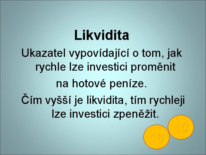 Likvidita Ukazatel vypovídající o tom, jak rychle lze investici proměnit na hotové peníze. Čím