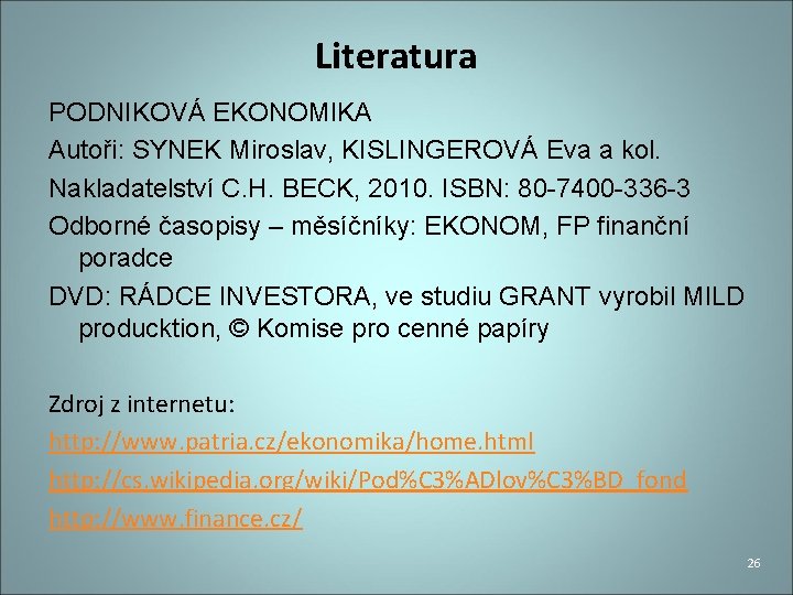 Literatura PODNIKOVÁ EKONOMIKA Autoři: SYNEK Miroslav, KISLINGEROVÁ Eva a kol. Nakladatelství C. H. BECK,