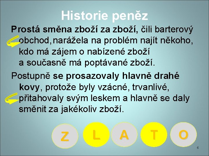 Historie peněz Prostá směna zboží za zboží, čili barterový obchod, narážela na problém najít