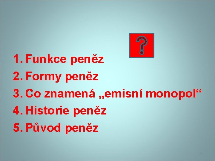 1. Funkce peněz 2. Formy peněz 3. Co znamená „emisní monopol“ 4. Historie peněz