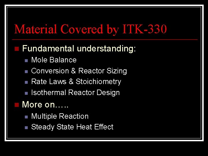 Material Covered by ITK-330 n Fundamental understanding: n n n Mole Balance Conversion &