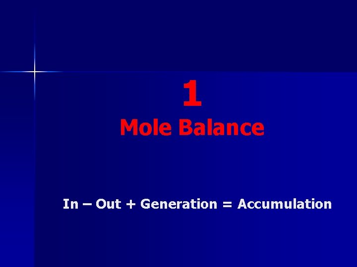 1 Mole Balance In – Out + Generation = Accumulation 