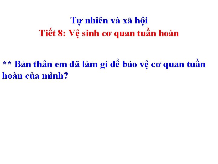 Tự nhiên và xã hội Tiết 8: Vệ sinh cơ quan tuần hoàn ** Tự nhiên và xã hội Tiết 8: Vệ sinh cơ quan tuần hoàn **
