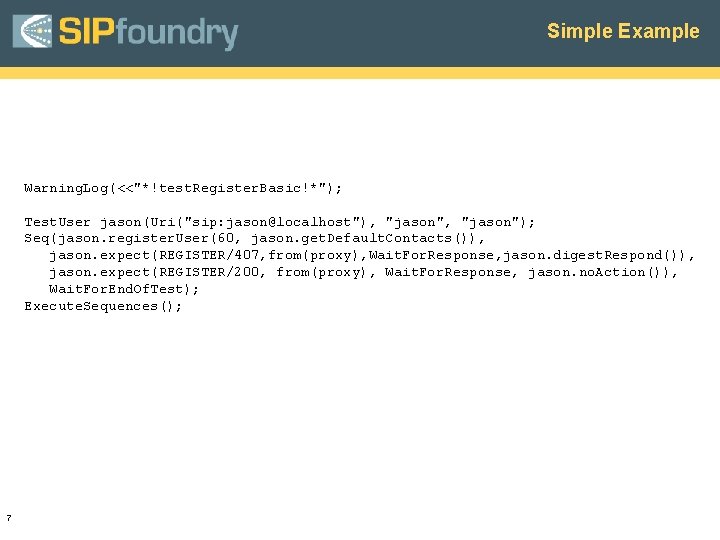 Simple Example Warning. Log(<<"*!test. Register. Basic!*"); Test. User jason(Uri("sip: jason@localhost"), "jason"); Seq(jason. register. User(60,