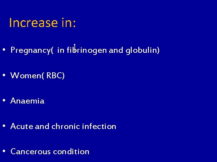 Increase in: • Pregnancy( in fibrinogen and globulin) • Women( RBC) • Anaemia •