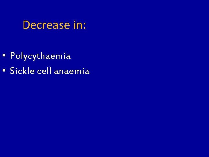 Decrease in: • Polycythaemia • Sickle cell anaemia 