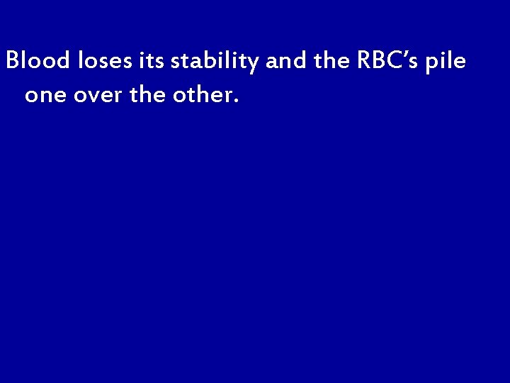 Blood loses its stability and the RBC’s pile one over the other. 