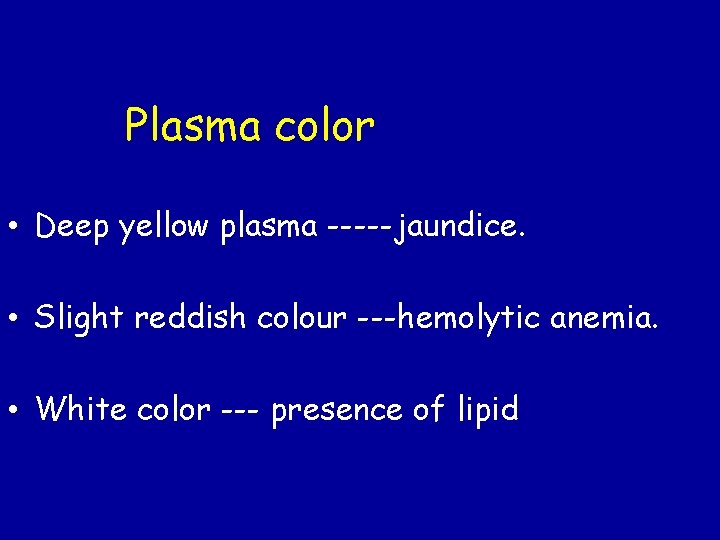 Plasma color • Deep yellow plasma -----jaundice. • Slight reddish colour ---hemolytic anemia. •