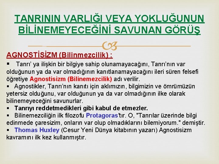 TANRININ VARLIĞI VEYA YOKLUĞUNUN BİLİNEMEYECEĞİNİ SAVUNAN GÖRÜŞ AGNOSTİSİZM (Bilinmezcilik) : § Tanrı’ ya ilişkin TANRININ VARLIĞI VEYA YOKLUĞUNUN BİLİNEMEYECEĞİNİ SAVUNAN GÖRÜŞ AGNOSTİSİZM (Bilinmezcilik) : § Tanrı’ ya ilişkin