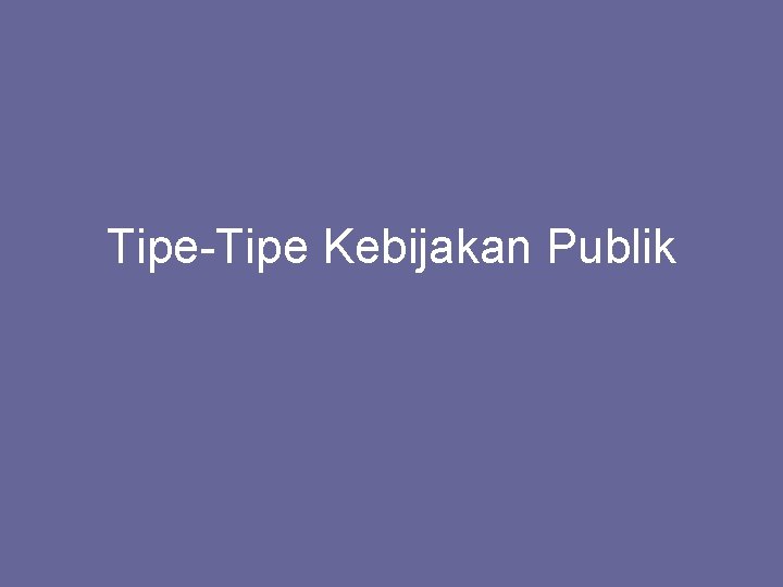 Tipe-Tipe Kebijakan Publik 