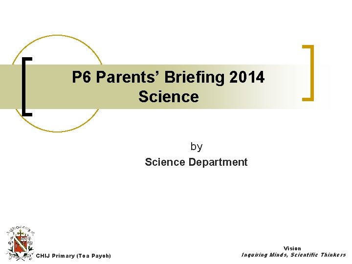 P 6 Parents’ Briefing 2014 Science by Science Department Vision CHIJ Primary (Toa Payoh)