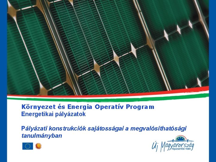 Környezet és Energia Operatív Program Energetikai pályázatok Pályázati konstrukciók sajátosságai a megvalósíthatósági tanulmányban 