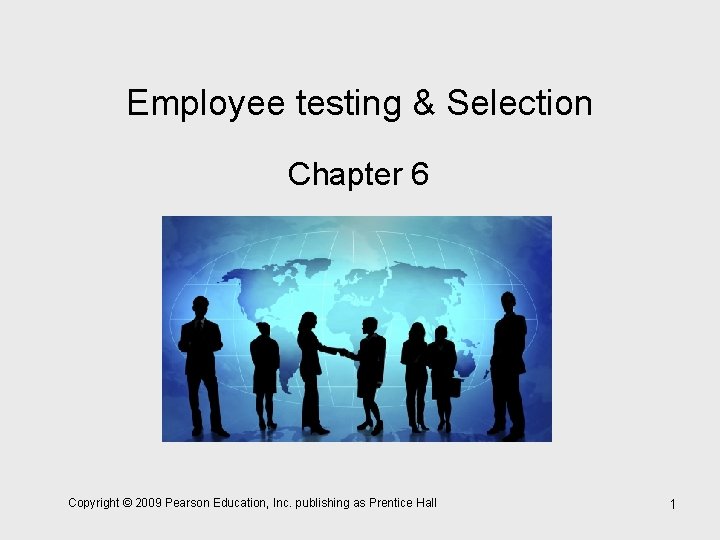 Employee testing & Selection Chapter 6 Copyright © 2009 Pearson Education, Inc. publishing as