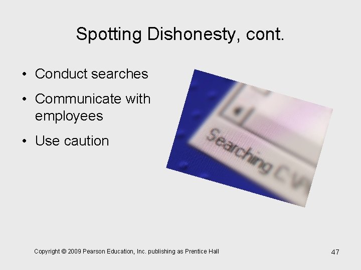 Spotting Dishonesty, cont. • Conduct searches • Communicate with employees • Use caution Copyright