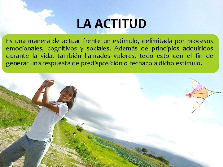 LA ACTITUD Es una manera de actuar frente un estimulo, delimitada por procesos emocionales,