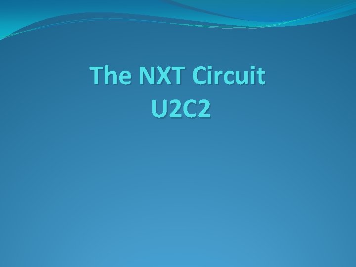 The NXT Circuit U 2 C 2 The NXT Circuit U 2 C 2