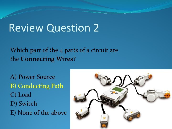 Review Question 2 Which part of the 4 parts of a circuit are the Review Question 2 Which part of the 4 parts of a circuit are the