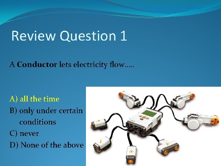 Review Question 1 A Conductor lets electricity flow…. . A) all the time B) Review Question 1 A Conductor lets electricity flow…. . A) all the time B)