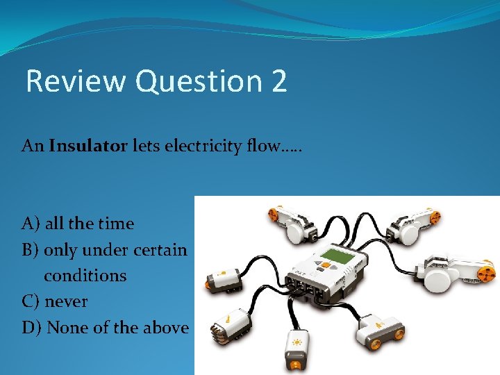 Review Question 2 An Insulator lets electricity flow…. . A) all the time B) Review Question 2 An Insulator lets electricity flow…. . A) all the time B)