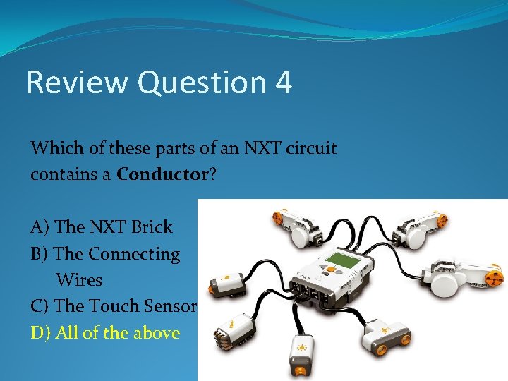 Review Question 4 Which of these parts of an NXT circuit contains a Conductor? Review Question 4 Which of these parts of an NXT circuit contains a Conductor?
