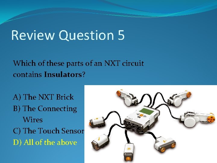 Review Question 5 Which of these parts of an NXT circuit contains Insulators? A) Review Question 5 Which of these parts of an NXT circuit contains Insulators? A)