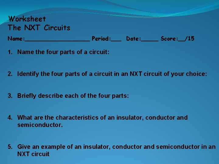Worksheet The NXT Circuits Name: __________ Period: ___ Date: _____ Score: __/15 1. Name Worksheet The NXT Circuits Name: __________ Period: ___ Date: _____ Score: __/15 1. Name