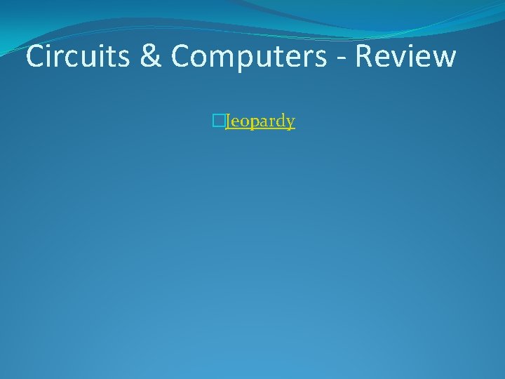 Circuits & Computers - Review �Jeopardy Circuits & Computers - Review �Jeopardy