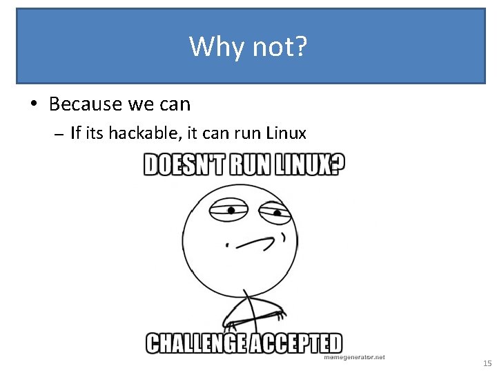 Why not? • Because we can – If its hackable, it can run Linux