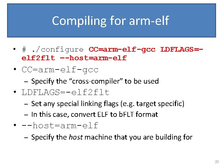 Compiling for arm-elf • #. /configure CC=arm-elf-gcc LDFLAGS=elf 2 flt –-host=arm-elf • CC=arm-elf-gcc –