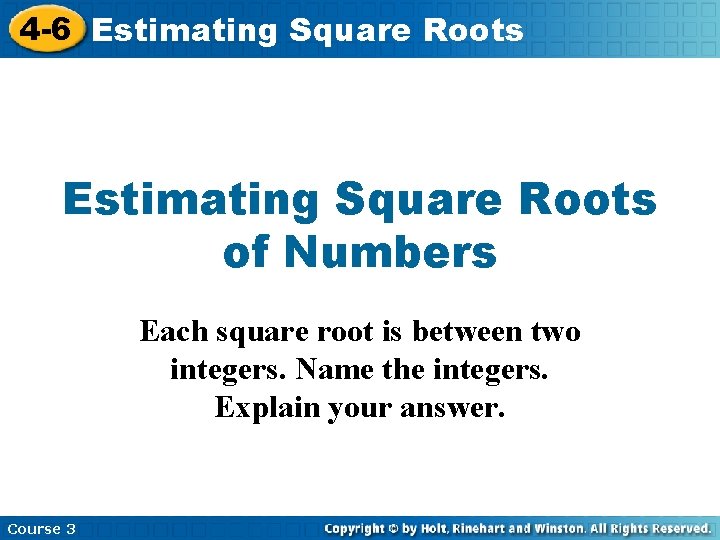 4 -6 Estimating Square Roots of Numbers Each square root is between two integers.