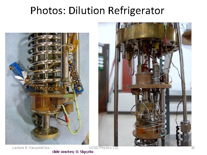 Photos: Dilution Refrigerator Lecture 6: Vacuum/Cryo UCSD Physics 122 slide courtesy O. Shpyrko 30
