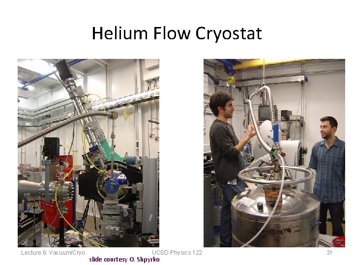 Helium Flow Cryostat Lecture 6: Vacuum/Cryo UCSD Physics 122 slide courtesy O. Shpyrko 31