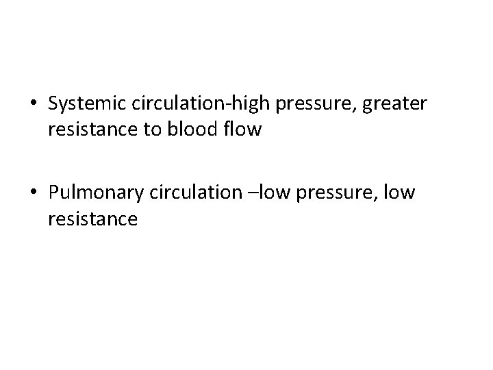  • Systemic circulation-high pressure, greater resistance to blood flow • Pulmonary circulation –low